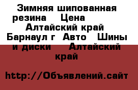 Зимняя шипованная резина. › Цена ­ 4 000 - Алтайский край, Барнаул г. Авто » Шины и диски   . Алтайский край